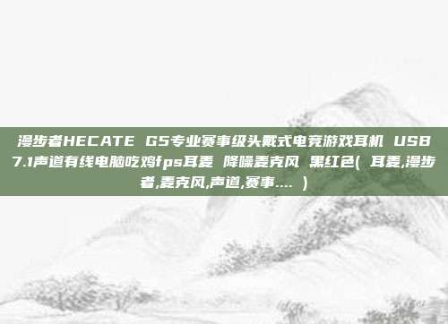 漫步者HECATE G5专业赛事级头戴式电竞游戏耳机 USB7.1声道有线电脑吃鸡fps耳麦 降噪麦克风 黑红色( 耳麦,漫步者,麦克风,声道,赛事.... )