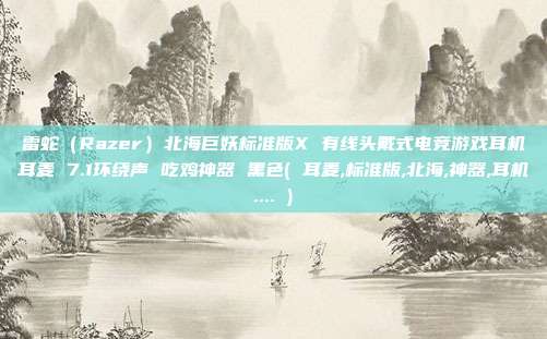 雷蛇（Razer）北海巨妖标准版X 有线头戴式电竞游戏耳机耳麦 7.1环绕声 吃鸡神器 黑色( 耳麦,标准版,北海,神器,耳机.... )