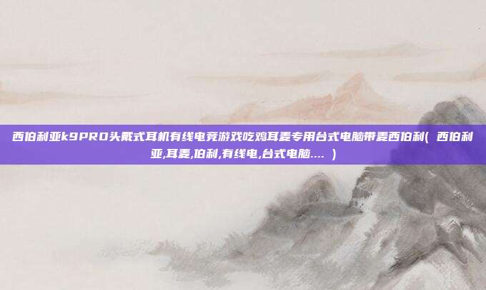 西伯利亚k9PRO头戴式耳机有线电竞游戏吃鸡耳麦专用台式电脑带麦西伯利( 西伯利亚,耳麦,伯利,有线电,台式电脑.... )