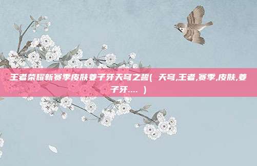 王者荣耀新赛季皮肤姜子牙天穹之誓( 天穹,王者,赛季,皮肤,姜子牙.... )