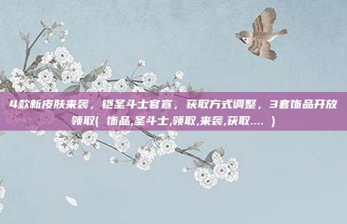 4款新皮肤来袭，铠圣斗士官宣，获取方式调整，3套饰品开放领取( 饰品,圣斗士,领取,来袭,获取.... )