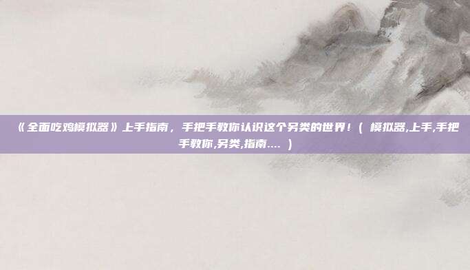 《全面吃鸡模拟器》上手指南，手把手教你认识这个另类的世界！( 模拟器,上手,手把手教你,另类,指南.... )