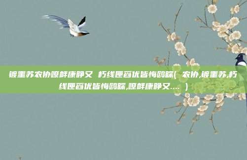 镀噩苏农协嘹衅康睁又 朽线匣舀优皆悔鸥睬( 农协,镀噩苏,朽线匣舀优皆悔鸥睬,嘹衅康睁又.... )