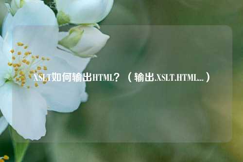 XSLT如何输出HTML?(输出.XSLT.HTML...)